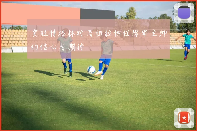 贾旺特格林对马祖拉担任绿军主帅的信心与期待