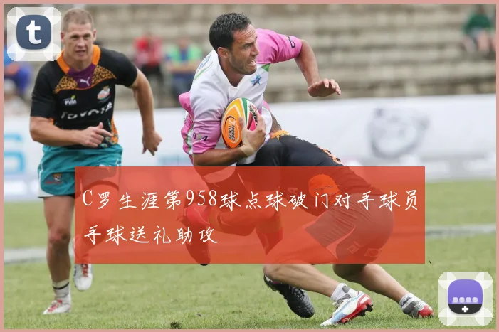 C罗生涯第958球点球破门对手球员手球送礼助攻