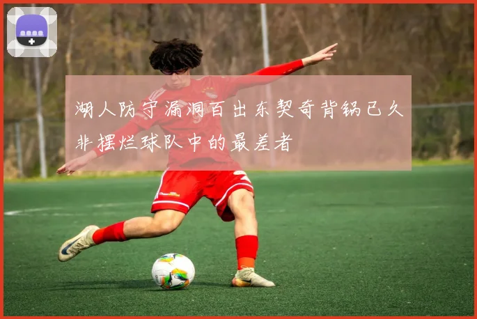 湖人防守漏洞百出东契奇背锅已久非摆烂球队中的最差者