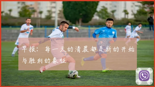 早报：每一天的清晨都是新的开始与胜利的象征