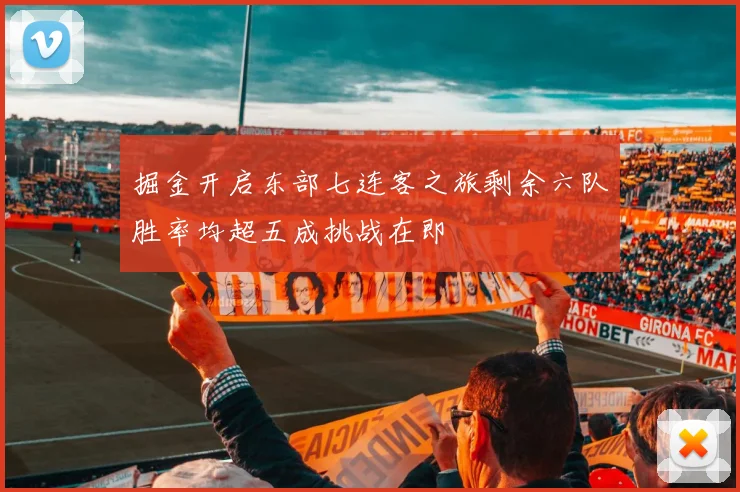 掘金开启东部七连客之旅剩余六队胜率均超五成挑战在即