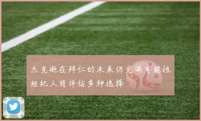杰克逊在拜仁的未来仍充满可能性经纪人将评估多种选择