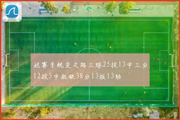 这赛季蜕变之路三球25投13中三分12投5中狂砍38分13板13助