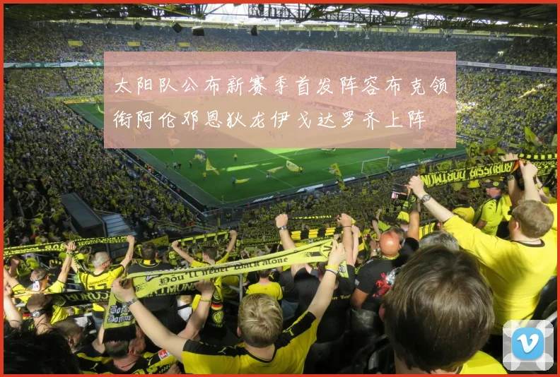 太阳队公布新赛季首发阵容布克领衔阿伦邓恩狄龙伊戈达罗齐上阵