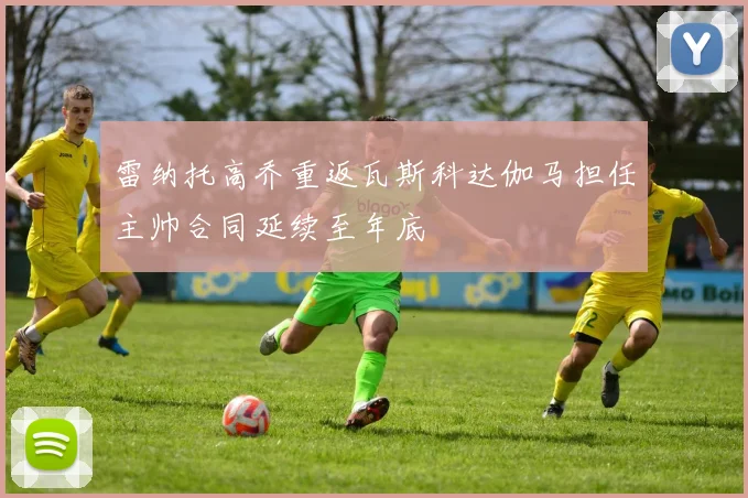 雷纳托高乔重返瓦斯科达伽马担任主帅合同延续至年底