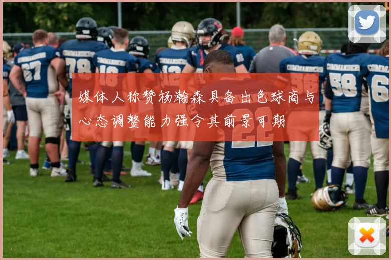 媒体人称赞杨瀚森具备出色球商与心态调整能力强令其前景可期