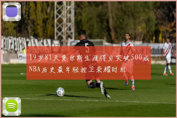 19岁81天费尔斯生涯得分突破500成NBA历史最年轻控卫荣耀时刻