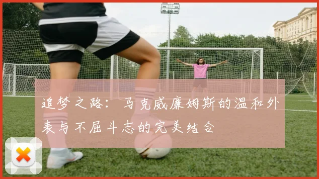 追梦之路：马克威廉姆斯的温和外表与不屈斗志的完美结合