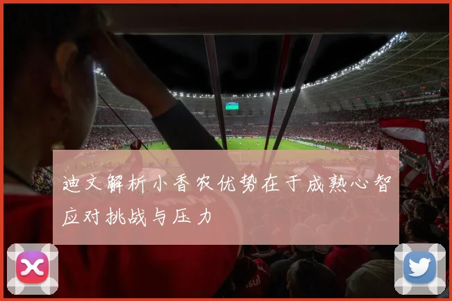 迪文解析小香农优势在于成熟心智应对挑战与压力
